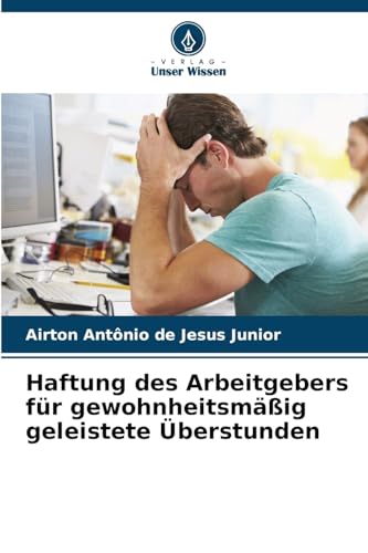 Haftung des Arbeitgebers für gewohnheitsmäßig geleistete Überstunden von Verlag Unser Wissen