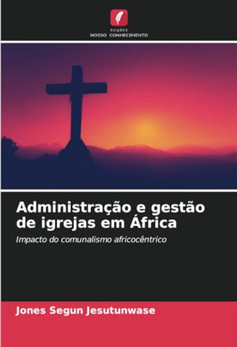Administração e gestão de igrejas em África: Impacto do comunalismo africocêntrico von Edições Nosso Conhecimento