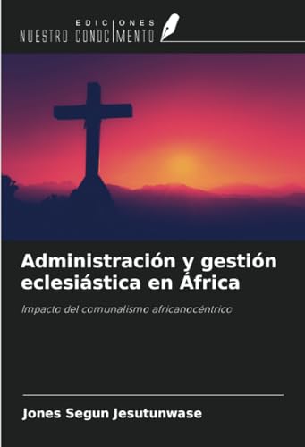 Administración y gestión eclesiástica en África: Impacto del comunalismo africanocéntrico von Ediciones Nuestro Conocimiento