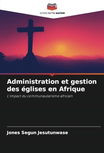 Administration et gestion des églises en Afrique: L'impact du communautarisme africain von Editions Notre Savoir