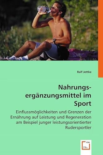 Nahrungs-ergänzungsmittel im Sport: Einflussmöglichkeiten und Grenzen der Ernährung auf Leistung und Regeneration am Beispiel junger leistungsorientierter Rudersportler von VDM Verlag Dr. Müller