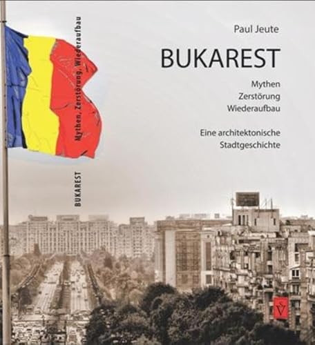 Bukarest - Mythen, Zerstörung, Wiederaufbau: Eine architektonische Stadtgeschichte