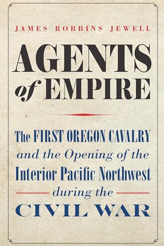 Agents of Empire: The First Oregon Cavalry and the Opening of the Interior Pacific Northwest During the Civil War von University of Nebraska Press