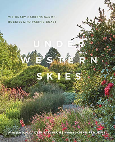 Under Western Skies: Visionary Gardens from the Rocky Mountains to the Pacific Coast