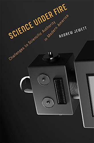Science Under Fire: Challenges to Scientific Authority in Modern America Science Under Fire: Challenges to Scientific Authority in Modern America