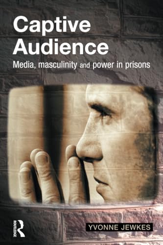 Captive Audience: Media, Masculinity and Power in Prisons Captive Audience: Media, Masculinity and Power in Prisons von Willan