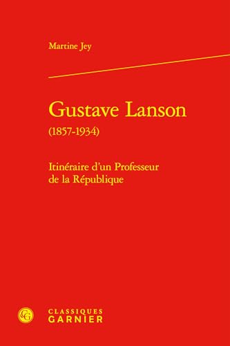 Gustave Lanson: Itinéraire d'un Professeur de la République von CLASSIQ GARNIER