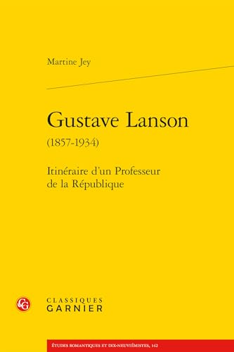 Gustave Lanson: Itinéraire d'un Professeur de la République von CLASSIQ GARNIER