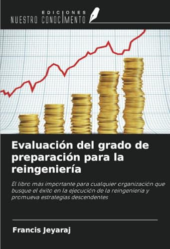 Evaluación del grado de preparación para la reingeniería: El libro más importante para cualquier organización que busque el éxito en la ejecución de la reingeniería y promueva estrategias descendentes von Ediciones Nuestro Conocimiento