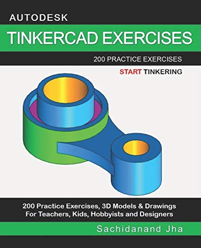 AUTODESK TINKERCAD EXERCISES: 200 Practice Exercises For Teachers, Kids, Hobbyists and Designers