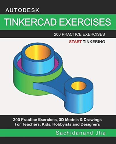 AUTODESK TINKERCAD EXERCISES: 200 Practice Exercises For Teachers, Kids, Hobbyists and Designers AUTODESK TINKERCAD EXERCISES: 200 Practice Exercises For Teachers, Kids, Hobbyists and Designers