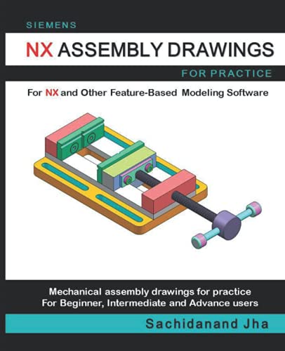 SIEMENS NX ASSEMBLY DRAWINGS: Assembly Practice Drawings For SIEMENS NX and Other Feature-Based 3D Modeling Software