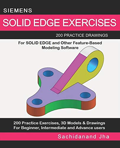 SIEMENS SOLID EDGE EXERCISES: 200 Practice Drawings For Solid Edge and Other Feature-Based Modeling Software