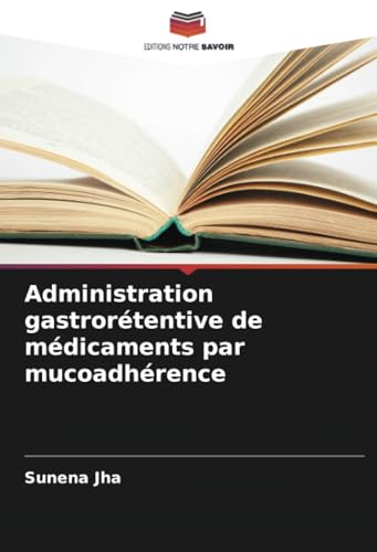 Administration gastrorétentive de médicaments par mucoadhérence von Editions Notre Savoir