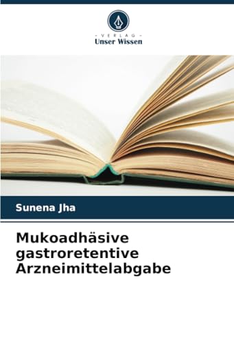 Mukoadhäsive gastroretentive Arzneimittelabgabe: DE von Verlag Unser Wissen