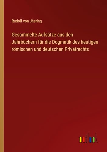 Gesammelte Aufsätze aus den Jahrbüchern für die Dogmatik des heutigen römischen und deutschen Privatrechts von Outlook Verlag
