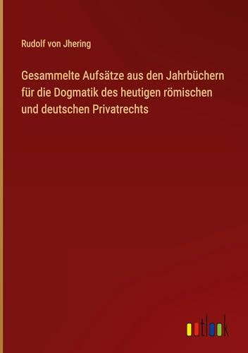 Gesammelte Aufsätze aus den Jahrbüchern für die Dogmatik des heutigen römischen und deutschen Privatrechts von Outlook Verlag