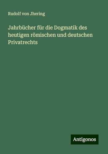 Jahrbücher für die Dogmatik des heutigen römischen und deutschen Privatrechts von Antigonos Verlag