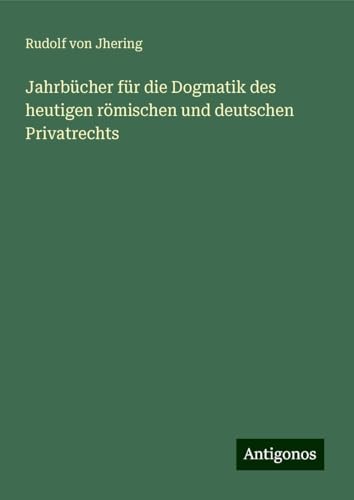 Jahrbücher für die Dogmatik des heutigen römischen und deutschen Privatrechts von Antigonos Verlag