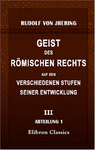 Geist des römischen Rechts auf den verschiedenen Stufen seiner Entwicklung: Theil 3. Abtheilung 1 von Adamant Media Corporation