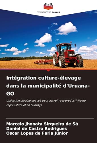 Intégration culture-élevage dans la municipalité d'Uruana-GO: Utilisation durable des sols pour accroître la productivité de l'agriculture et de l'élevage von Editions Notre Savoir