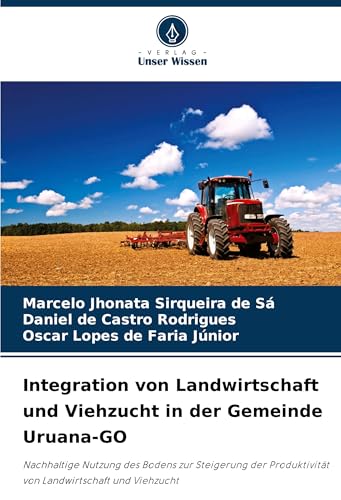Integration von Landwirtschaft und Viehzucht in der Gemeinde Uruana-GO: Nachhaltige Nutzung des Bodens zur Steigerung der Produktivität von Landwirtschaft und Viehzucht von Verlag Unser Wissen