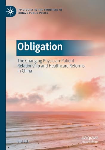 Obligation: The Changing Physician-Patient Relationship and Healthcare Reforms in China (IPP Studies in the Frontiers of China’s Public Policy) von Palgrave Macmillan