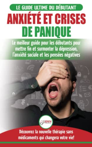 Anxiété et crises de panique: Le meilleur guide pour les débutants pour mettre fin et surmonter la dépression, l’anxiété sociale et les pensées ... sans médicaments qui changera votre vie!