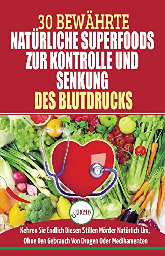 Bluthochdruck Senken: Der Ultimative Lösungsleitfaden Für Natürliche Herzkrankheiten - 30 Bewährte Natürliche Super Foods Zur Kontrolle Und Senkung Des Bluthochdrucks (Bücher In Deutsch/german Book) von A&g Direct Inc.