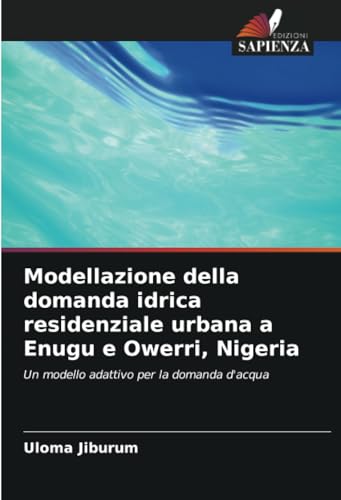 Modellazione della domanda idrica residenziale urbana a Enugu e Owerri, Nigeria: Un modello adattivo per la domanda d'acqua von Edizioni Sapienza