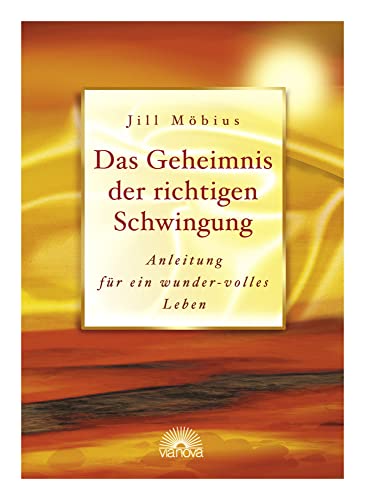 Das Geheimnis der richtigen Schwingung: Anleitung für ein wunder-volles Leben