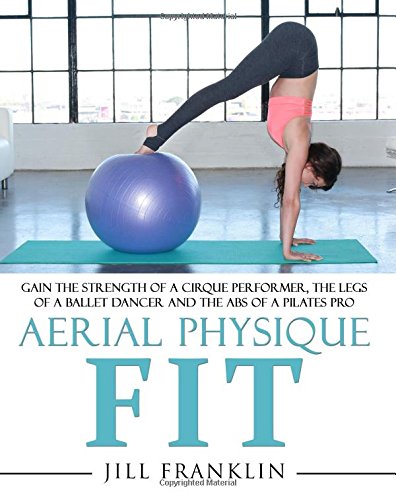 Aerial Physique FIT: Gain the strength of a cirque performer, the legs of a ballet dancer and the abs of a Pilates pro von Aerial Physique LLC