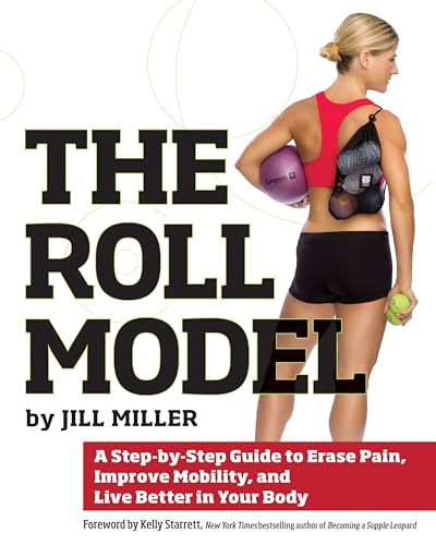 Roll Model: A Step-by-Step Guide to Erase Pain, Improve Mobility, and Live Better in Your Bo dy von Victory Belt Publishing