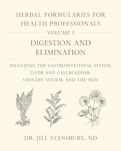Herbal Formularies for Health Professionals, Volume 1: Digestion and Elimination, Including the Gastrointestinal System, Liver and Gallbladder, ... and Gallbladder, Urinary System, and the Skin