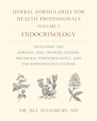 Herbal Formularies for Health Professionals, Volume 3: Endocrinology, Including the Adrenal and Thyroid Systems, Metabolic Endocrinology, and the Reproductive Systems Herbal Formularies for Health Professionals, Volume 3: Endocrinology, Including the Adrenal and Thyroid Systems, Metabolic Endocrinology, and the Reproductive Systems