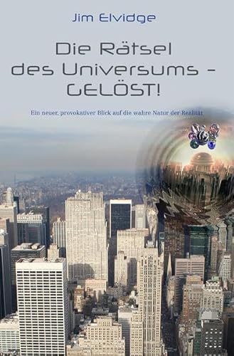 Die Rätsel des Universums - Gelöst!: Ein neuer, provokativer Blick auf die wahre Natur der Realität Die Rätsel des Universums - Gelöst!: Ein neuer, provokativer Blick auf die wahre Natur der Realität