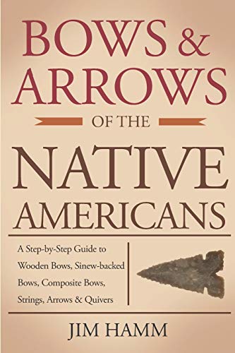 Bows and Arrows of the Native Americans: A Complete Step-by-Step Guide to Wooden Bows, Sinew-backed Bows, Composite Bows, Strings, Arrows, and Quivers von Independently Published