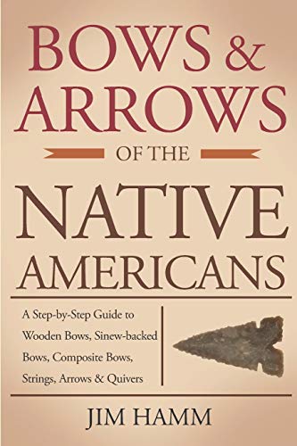 Bows and Arrows of the Native Americans: A Complete Step-by-Step Guide to Wooden Bows, Sinew-backed Bows, Composite Bows, Strings, Arrows, and Quivers von Independently Published