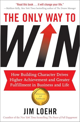 The Only Way to Win: How Building Character Drives Higher Achievement and Greater Fulfilment in Business and Life