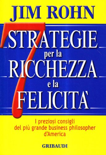 Sette strategie per la ricchezza e la felicità. I preziosi consigli del più grande business philospher d'America Sette strategie per la ricchezza e la felicità. I preziosi consigli del più grande business philospher d'America