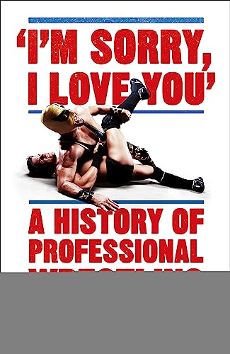 I'm Sorry, I Love You: A History of Professional Wrestling: A must-read' - Mick Foley