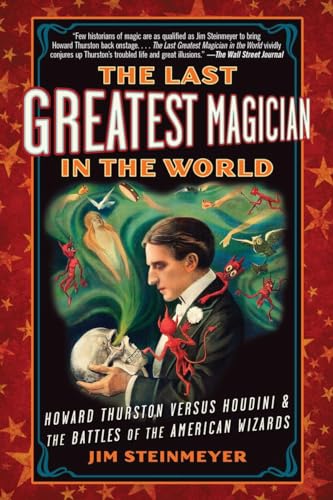 The Last Greatest Magician in the World: Howard Thurston Versus Houdini & the Battles of the American Wizards