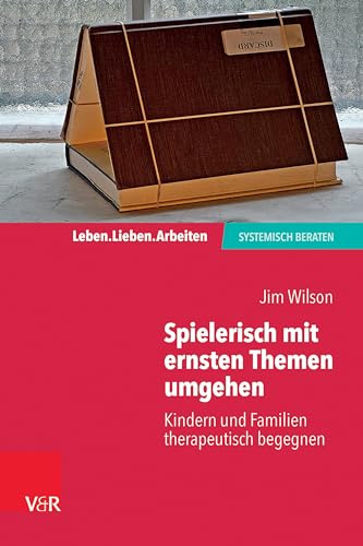 Spielerisch mit ernsten Themen umgehen: Kindern und Familien therapeutisch begegnen (Leben. Lieben. Arbeiten: systemisch beraten)