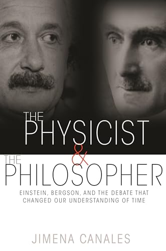 The Physicist and the Philosopher: Einstein, Bergson, and the Debate That Changed Our Understanding of Time