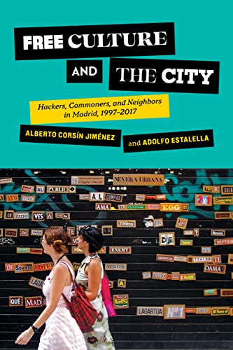Free Culture and the City: Hackers, Commoners, and Neighbors in Madrid, 1997–2017 (Expertise: Cultures and Technologies of Knowledge) von Cornell University Press
