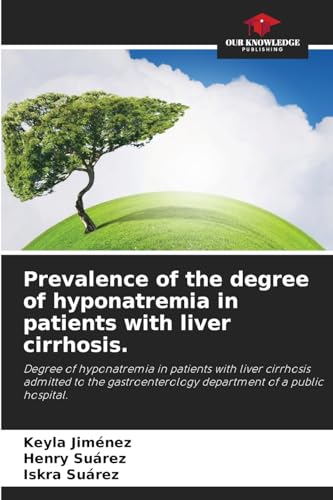 Prevalence of the degree of hyponatremia in patients with liver cirrhosis.: Degree of hyponatremia in patients with liver cirrhosis admitted to the gastroenterology department of a public hospital. von Our Knowledge Publishing