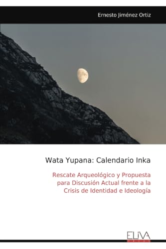 Wata Yupana: Calendario Inka: Rescate Arqueológico y Propuesta para Discusión Actual frente a la Crisis de Identidad e Ideología von Eliva Press