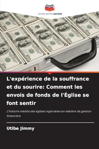 L'expérience de la souffrance et du sourire: Comment les envois de fonds de l'Église se font sentir: L'histoire inédite des églises nigérianes en matière de gestion financière von Editions Notre Savoir