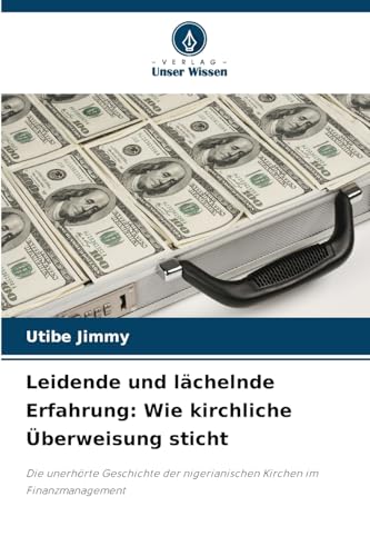 Leidende und lächelnde Erfahrung: Wie kirchliche Überweisung sticht: Die unerhörte Geschichte der nigerianischen Kirchen im Finanzmanagement von Verlag Unser Wissen