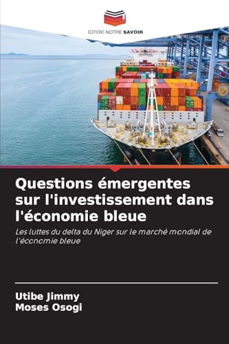 Questions émergentes sur l'investissement dans l'économie bleue: Les luttes du delta du Niger sur le marché mondial de l'économie bleue von Editions Notre Savoir